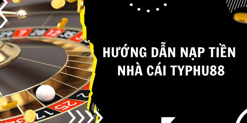 Đôi nét về nạp tiền Typhu88