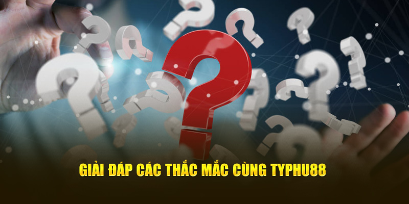 Giải đáp các thắc mắc cùng Typhu88